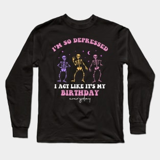 I'm So Depressed I Act Like It's My Birthday Everyday Long Sleeve T-Shirt